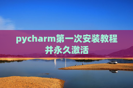 pycharm第一次安装教程并永久激活